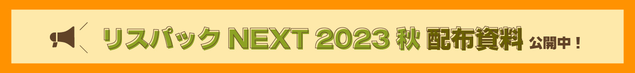リスパックNEXT2023秋配布資料公開中！